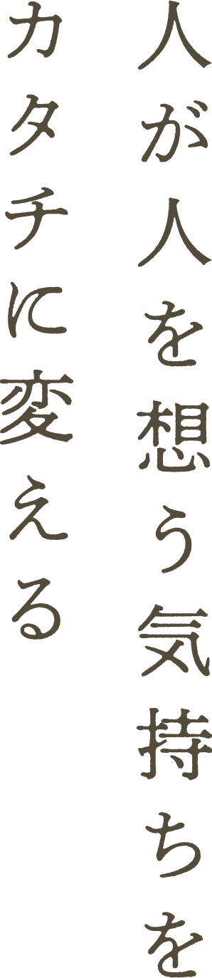 人が人を想う気持ちをカタチに変える